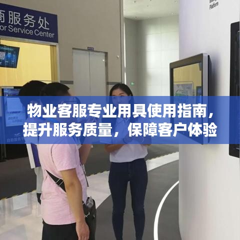 物業(yè)客服專業(yè)用具使用指南，提升服務(wù)質(zhì)量，保障客戶體驗(yàn)