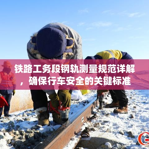 鐵路工務段鋼軌測量規(guī)范詳解，確保行車安全的關鍵標準