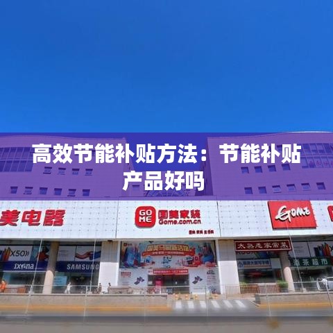 高效節(jié)能補貼方法：節(jié)能補貼產品好嗎 