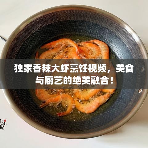 獨家香辣大蝦烹飪視頻，美食與廚藝的絕美融合！