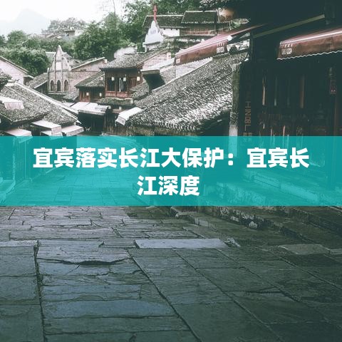 宜賓落實長江大保護(hù)：宜賓長江深度 