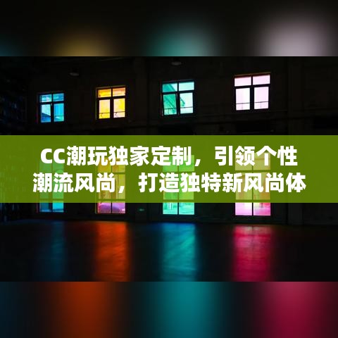 CC潮玩獨(dú)家定制，引領(lǐng)個(gè)性潮流風(fēng)尚，打造獨(dú)特新風(fēng)尚體驗(yàn)