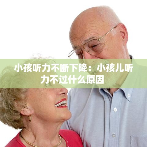 小孩聽力不斷下降：小孩兒聽力不過(guò)什么原因 