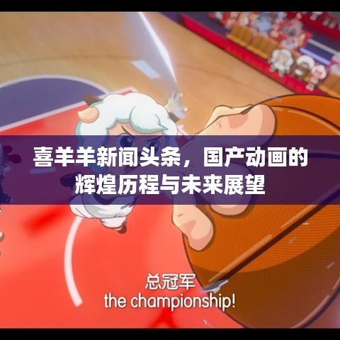 喜羊羊新聞?lì)^條，國產(chǎn)動(dòng)畫的輝煌歷程與未來展望