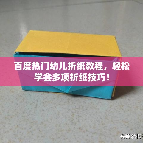 百度熱門(mén)幼兒折紙教程，輕松學(xué)會(huì)多項(xiàng)折紙技巧！