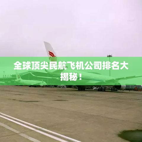 全球頂尖民航飛機公司排名大揭秘！