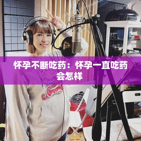 懷孕不斷吃藥：懷孕一直吃藥會(huì)怎樣 