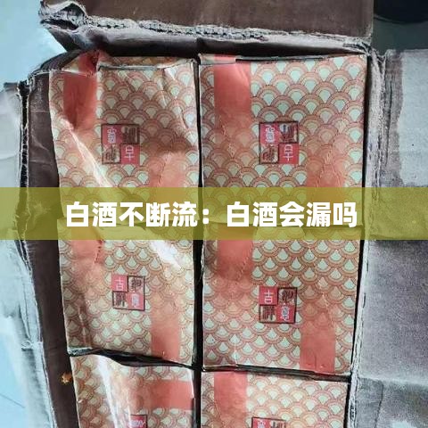 白酒不斷流：白酒會漏嗎 