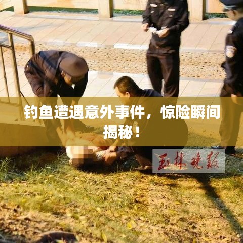 釣魚(yú)遭遇意外事件，驚險(xiǎn)瞬間揭秘！
