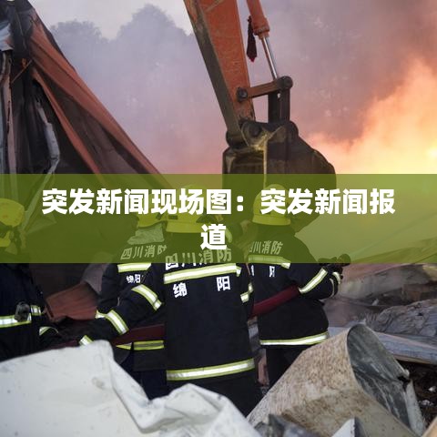 突發(fā)新聞現(xiàn)場圖：突發(fā)新聞報道 