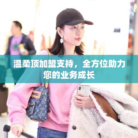 溫柔頂加盟全力支持，助您業(yè)務(wù)蓬勃發(fā)展