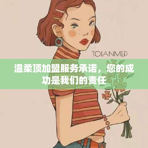 溫柔頂加盟，全方位服務(wù)承諾，共創(chuàng)成功之路