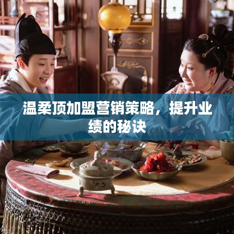 溫柔頂加盟營(yíng)銷秘訣，提升業(yè)績(jī)策略分享