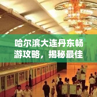 哈爾濱大連丹東暢游攻略，揭秘最佳旅游路線與景點推薦！