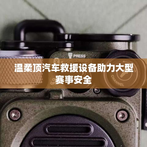 溫柔頂科技，汽車(chē)救援設(shè)備保障大型賽事安全順利進(jìn)行