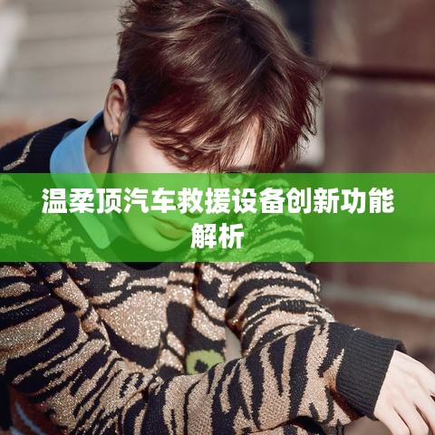 溫柔頂科技，汽車救援設(shè)備創(chuàng)新功能詳解