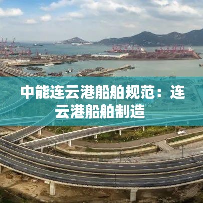 中能連云港船舶規(guī)范：連云港船舶制造 