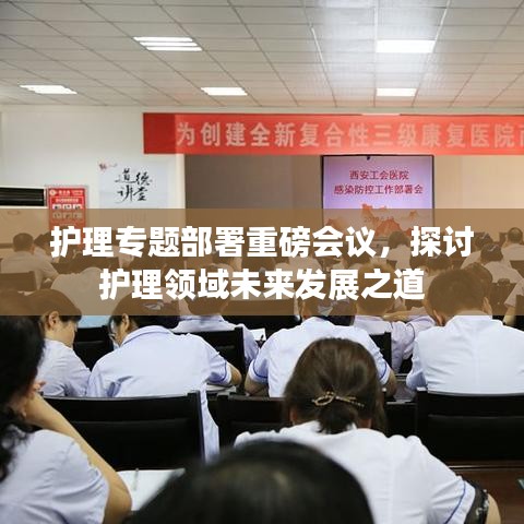護(hù)理專題部署重磅會(huì)議，探討護(hù)理領(lǐng)域未來發(fā)展之道