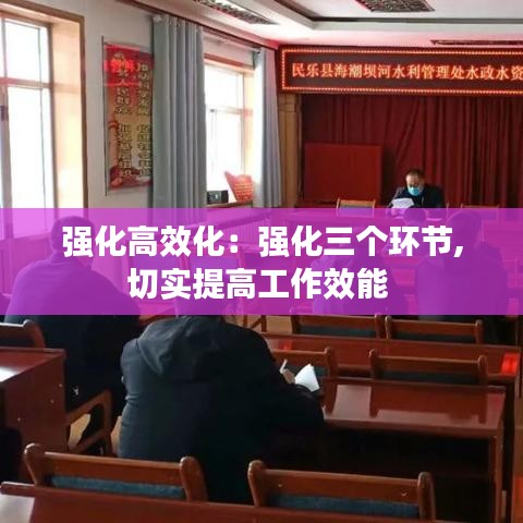 強(qiáng)化高效化：強(qiáng)化三個(gè)環(huán)節(jié),切實(shí)提高工作效能 