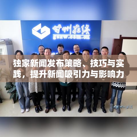 獨(dú)家新聞發(fā)布策略、技巧與實(shí)踐，提升新聞吸引力與影響力的關(guān)鍵步驟