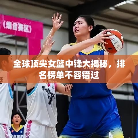 全球頂尖女籃中鋒大揭秘，排名榜單不容錯過