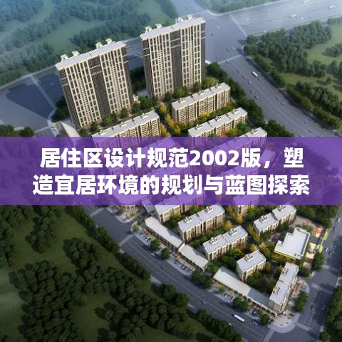 居住區(qū)設(shè)計(jì)規(guī)范2002版，塑造宜居環(huán)境的規(guī)劃與藍(lán)圖探索