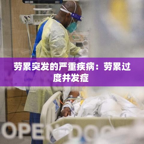 勞累突發(fā)的嚴重疾病：勞累過度并發(fā)癥 