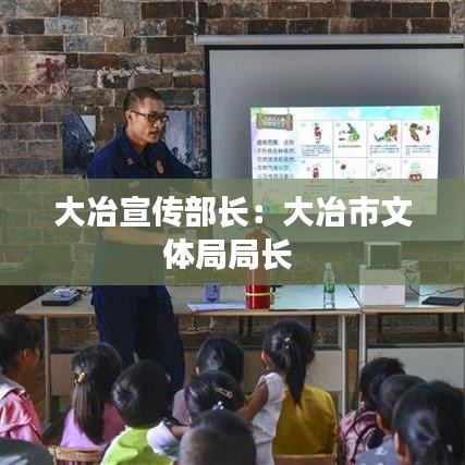 大冶宣傳部長：大冶市文體局局長 