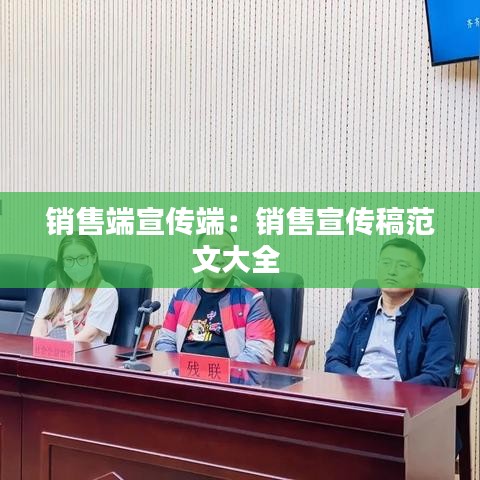 銷(xiāo)售端宣傳端：銷(xiāo)售宣傳稿范文大全 