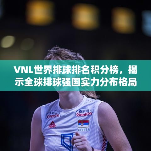 VNL世界排球排名積分榜，揭示全球排球強(qiáng)國實(shí)力分布格局