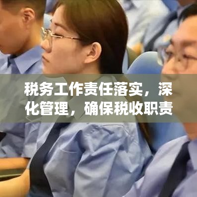 稅務(wù)工作責(zé)任落實(shí)，深化管理，確保稅收職責(zé)到位