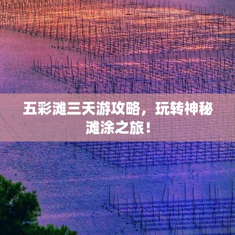 五彩灘三天游攻略，玩轉(zhuǎn)神秘灘涂之旅！