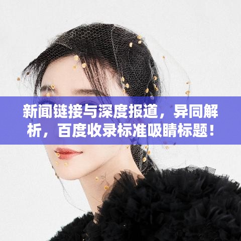 新聞鏈接與深度報(bào)道，異同解析，百度收錄標(biāo)準(zhǔn)吸睛標(biāo)題！