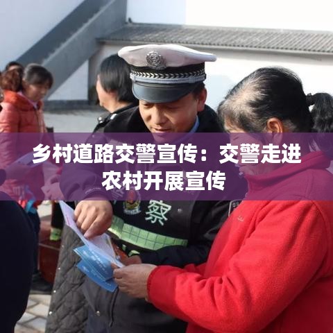 鄉(xiāng)村道路交警宣傳：交警走進(jìn)農(nóng)村開(kāi)展宣傳 