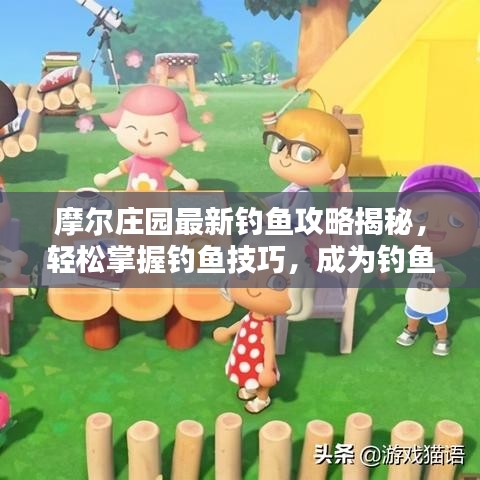 摩爾莊園最新釣魚攻略揭秘，輕松掌握釣魚技巧，成為釣魚達人！