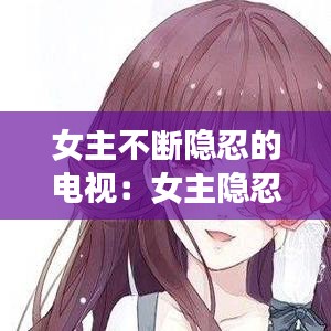 女主不斷隱忍的電視：女主隱忍堅強(qiáng)的小說現(xiàn)言 