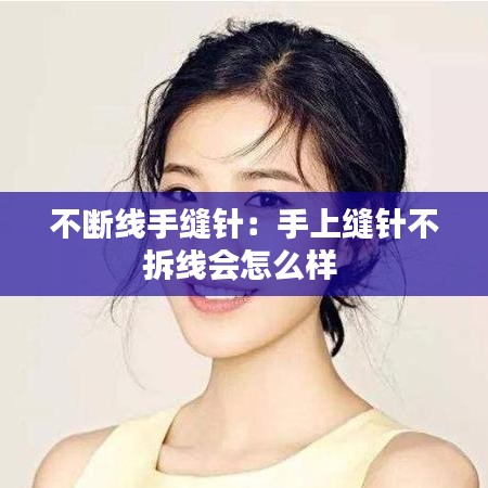 不斷線手縫針：手上縫針不拆線會怎么樣 