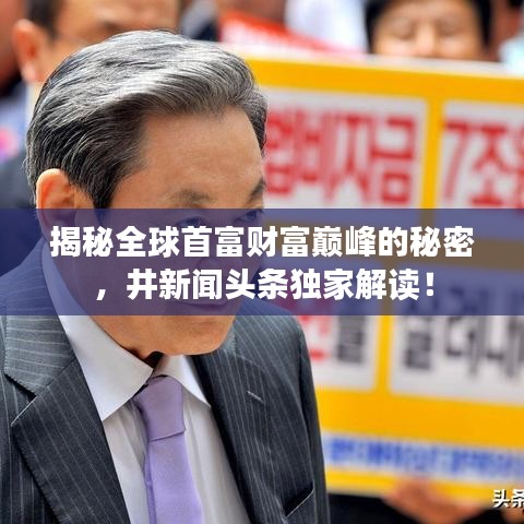 揭秘全球首富財富巔峰的秘密，井新聞頭條獨家解讀！