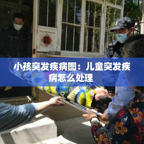 小孩突發(fā)疾病圖：兒童突發(fā)疾病怎么處理 