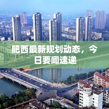 肥西最新規(guī)劃動態(tài)，今日要聞速遞