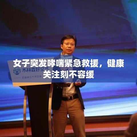 女子突發(fā)哮喘緊急救援，健康關(guān)注刻不容緩