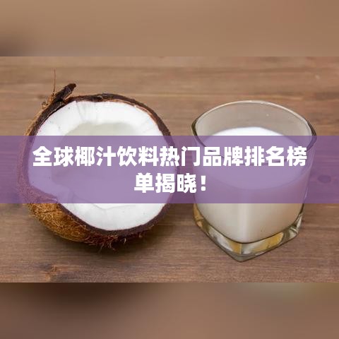 全球椰汁飲料熱門品牌排名榜單揭曉！