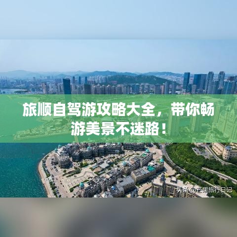 旅順自駕游攻略大全，帶你暢游美景不迷路！