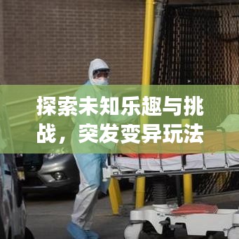 探索未知樂(lè)趣與挑戰(zhàn)，突發(fā)變異玩法揭秘