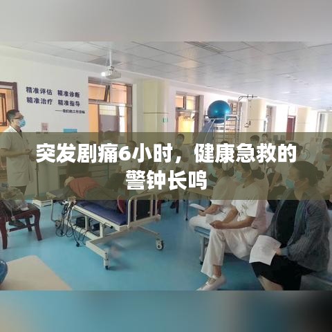 突發(fā)劇痛6小時，健康急救的警鐘長鳴