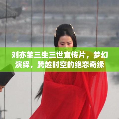 劉亦菲三生三世宣傳片，夢幻演繹，跨越時(shí)空的絕戀奇緣