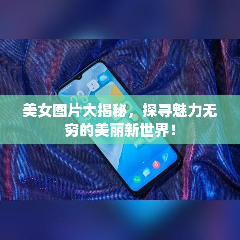 美女圖片大揭秘，探尋魅力無窮的美麗新世界！