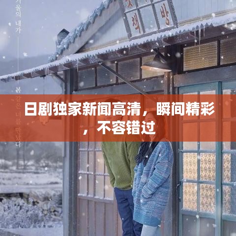 日劇獨(dú)家新聞高清，瞬間精彩，不容錯(cuò)過(guò)