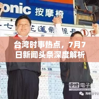 臺(tái)灣時(shí)事熱點(diǎn)，7月7日新聞?lì)^條深度解析