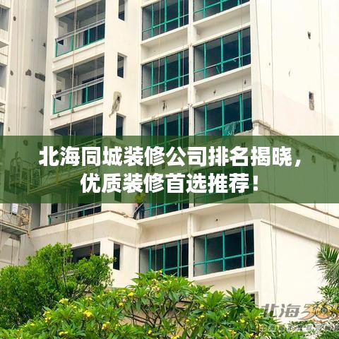 北海同城裝修公司排名揭曉，優(yōu)質(zhì)裝修首選推薦！